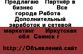 Предлагаю : Партнёр в бизнес         - Все города Работа » Дополнительный заработок и сетевой маркетинг   . Иркутская обл.,Саянск г.
